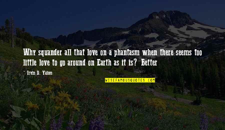 Best Phantasm Quotes By Irvin D. Yalom: Why squander all that love on a phantasm