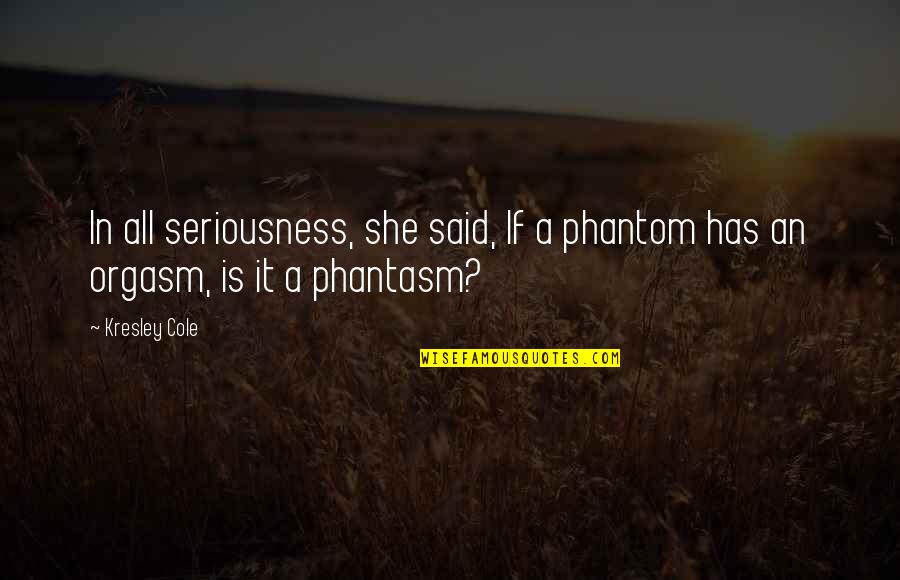 Best Phantasm Quotes By Kresley Cole: In all seriousness, she said, If a phantom