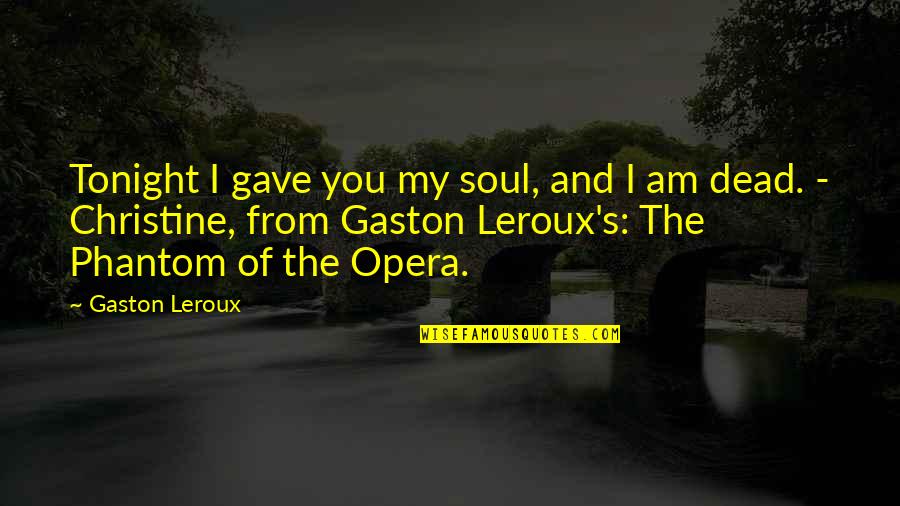 Best Phantom Of The Opera Quotes By Gaston Leroux: Tonight I gave you my soul, and I