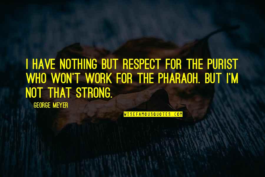 Best Pharaoh Quotes By George Meyer: I have nothing but respect for the purist