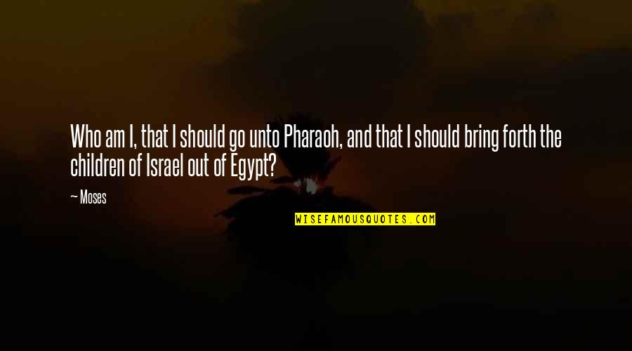 Best Pharaoh Quotes By Moses: Who am I, that I should go unto
