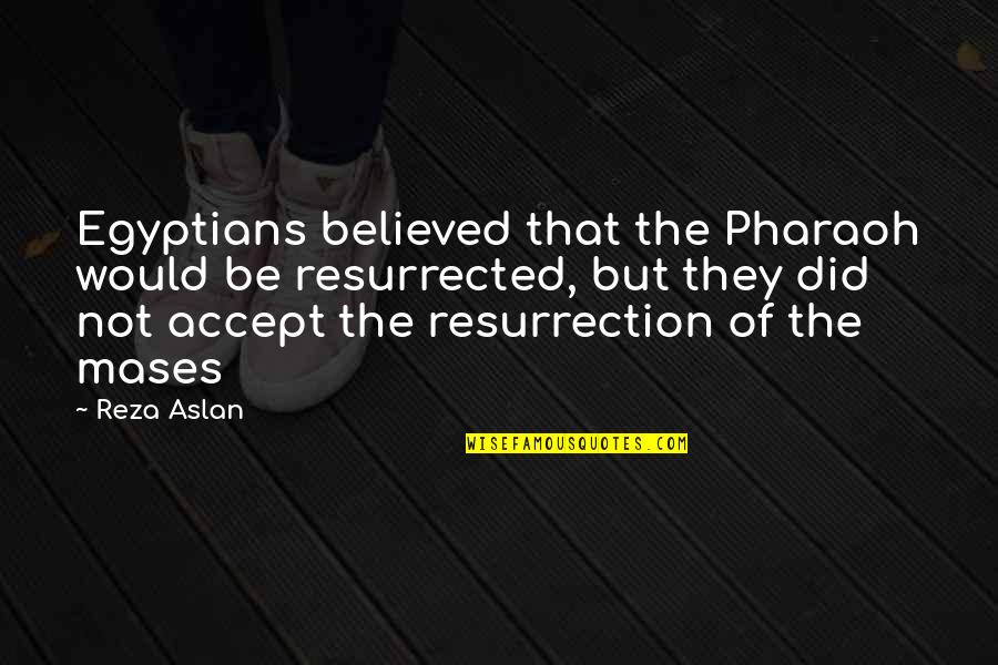 Best Pharaoh Quotes By Reza Aslan: Egyptians believed that the Pharaoh would be resurrected,