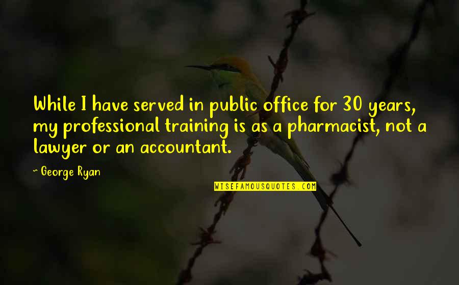 Best Pharmacist Quotes By George Ryan: While I have served in public office for