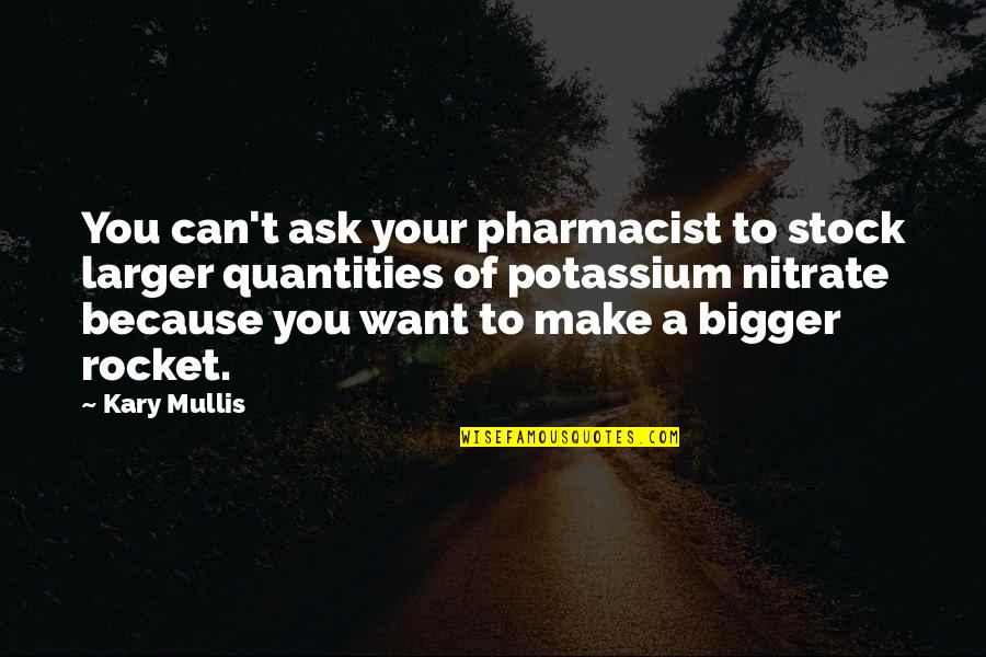 Best Pharmacist Quotes By Kary Mullis: You can't ask your pharmacist to stock larger