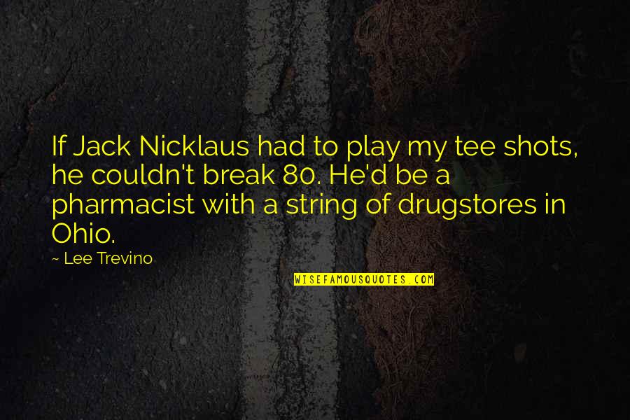 Best Pharmacist Quotes By Lee Trevino: If Jack Nicklaus had to play my tee