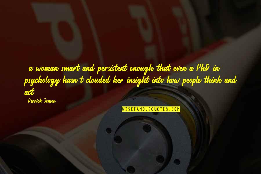 Best Phd Quotes By Derrick Jensen: ...a woman smart and persistent enough that even Best Phd Quotes By Derrick Jensen: ...a woman smart and persistent enough that even