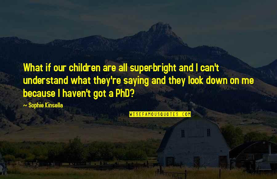 Best Phd Quotes By Sophie Kinsella: What if our children are all super-bright and Best Phd Quotes By Sophie Kinsella: What if our children are all super-bright and