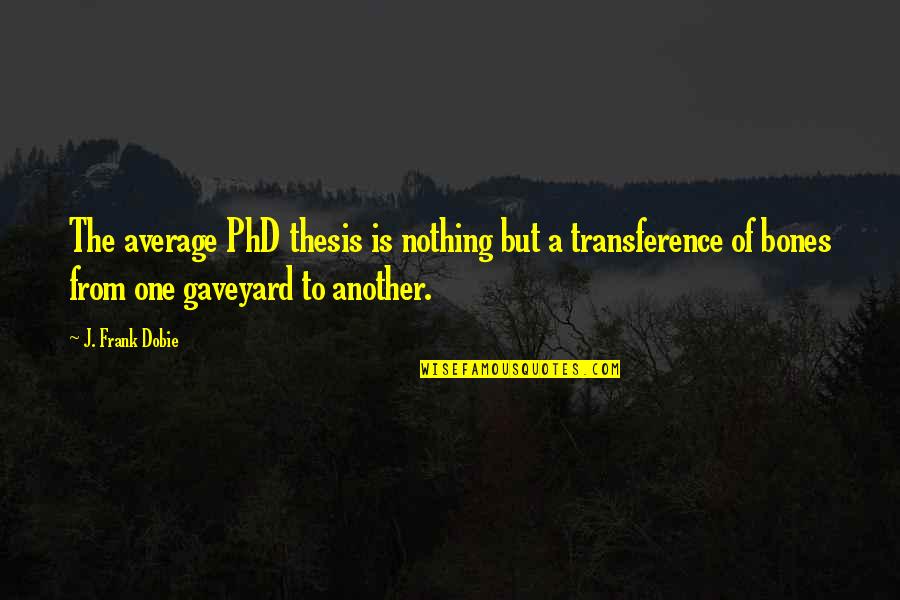 Best Phd Thesis Quotes By J. Frank Dobie: The average PhD thesis is nothing but a