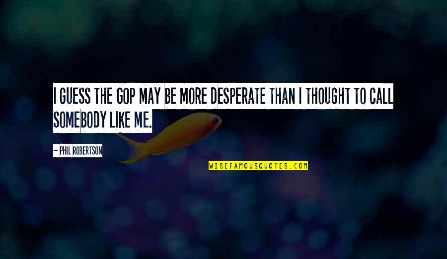 Best Phil Robertson Quotes By Phil Robertson: I guess the GOP may be more desperate
