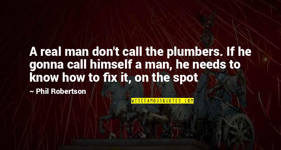Best Phil Robertson Quotes By Phil Robertson: A real man don't call the plumbers. If