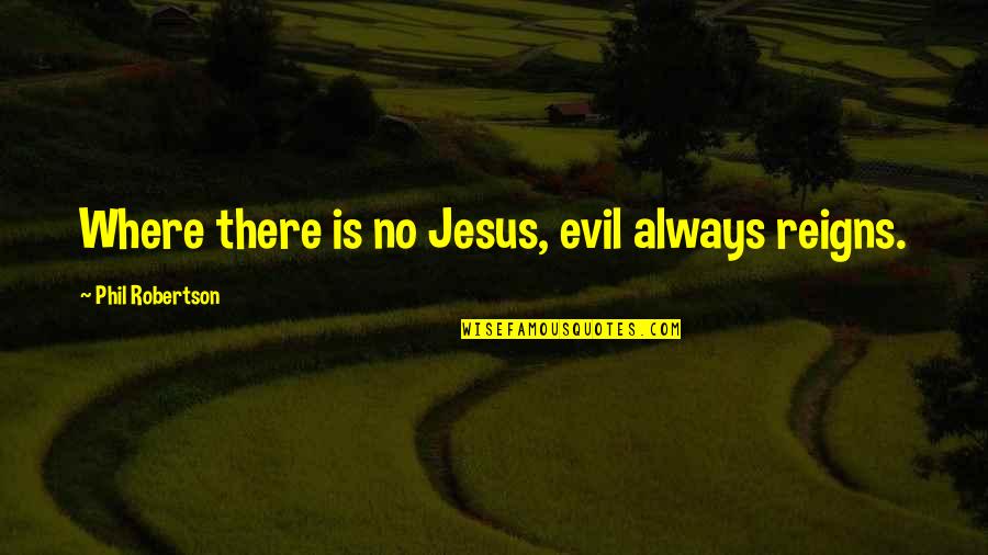 Best Phil Robertson Quotes By Phil Robertson: Where there is no Jesus, evil always reigns.
