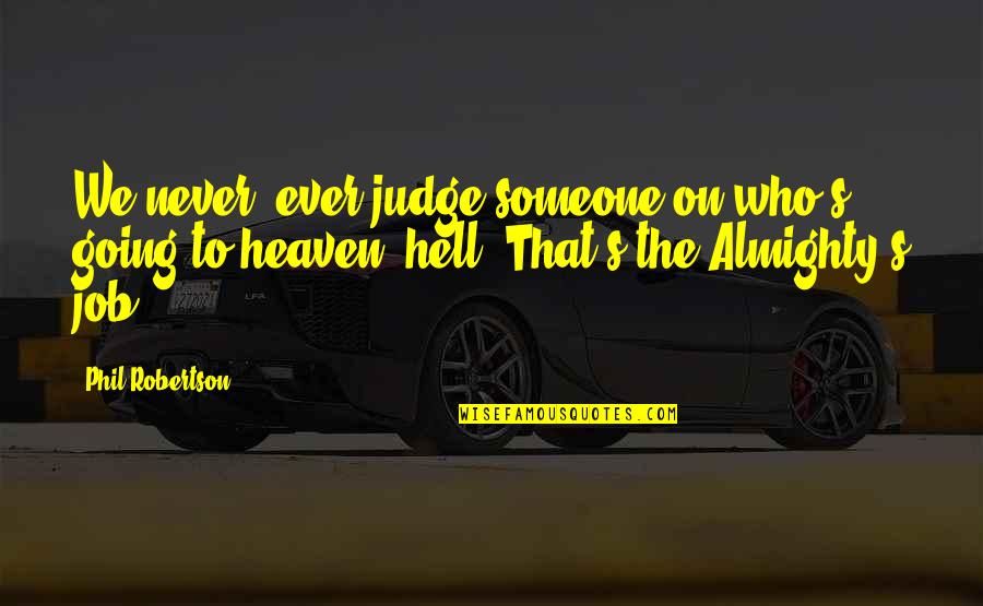 Best Phil Robertson Quotes By Phil Robertson: We never, ever judge someone on who's going