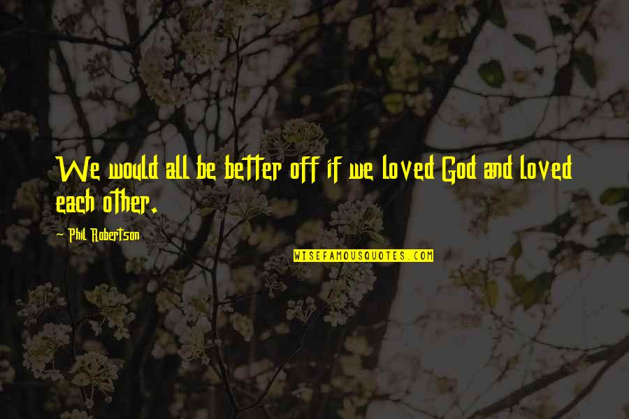 Best Phil Robertson Quotes By Phil Robertson: We would all be better off if we