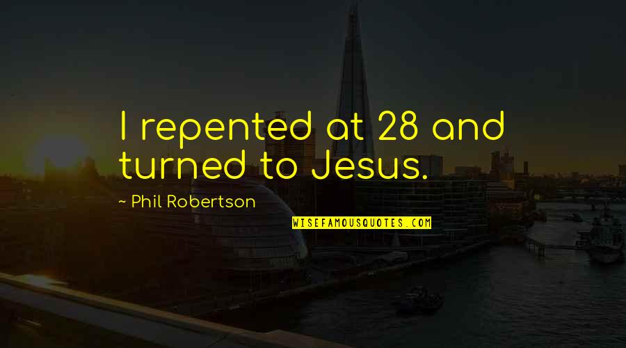 Best Phil Robertson Quotes By Phil Robertson: I repented at 28 and turned to Jesus.