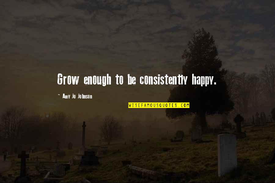 Best Philippos Aristotelous Quotes By Amy Jo Johnson: Grow enough to be consistently happy.