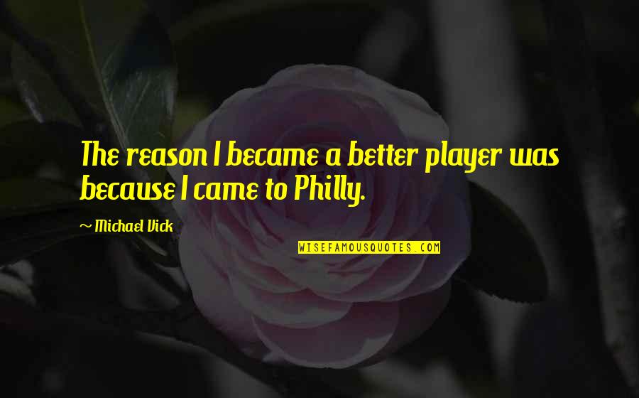 Best Philly Quotes By Michael Vick: The reason I became a better player was