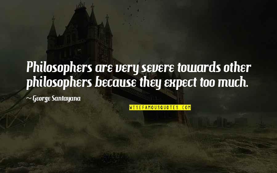 Best Philosophers Quotes By George Santayana: Philosophers are very severe towards other philosophers because
