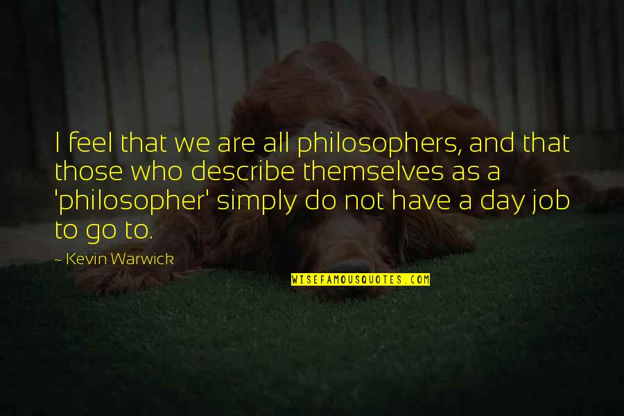 Best Philosophers Quotes By Kevin Warwick: I feel that we are all philosophers, and