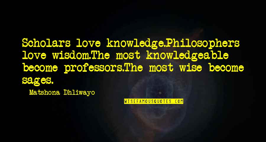 Best Philosophers Quotes By Matshona Dhliwayo: Scholars love knowledge.Philosophers love wisdom.The most knowledgeable become