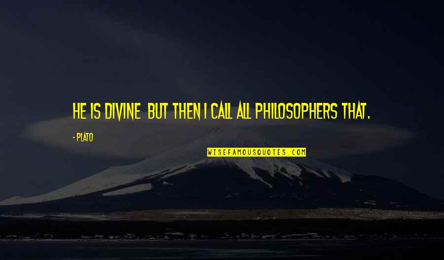 Best Philosophers Quotes By Plato: He is divine but then I call all