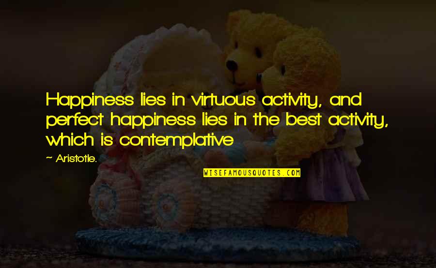 Best Philosophical Quotes By Aristotle.: Happiness lies in virtuous activity, and perfect happiness