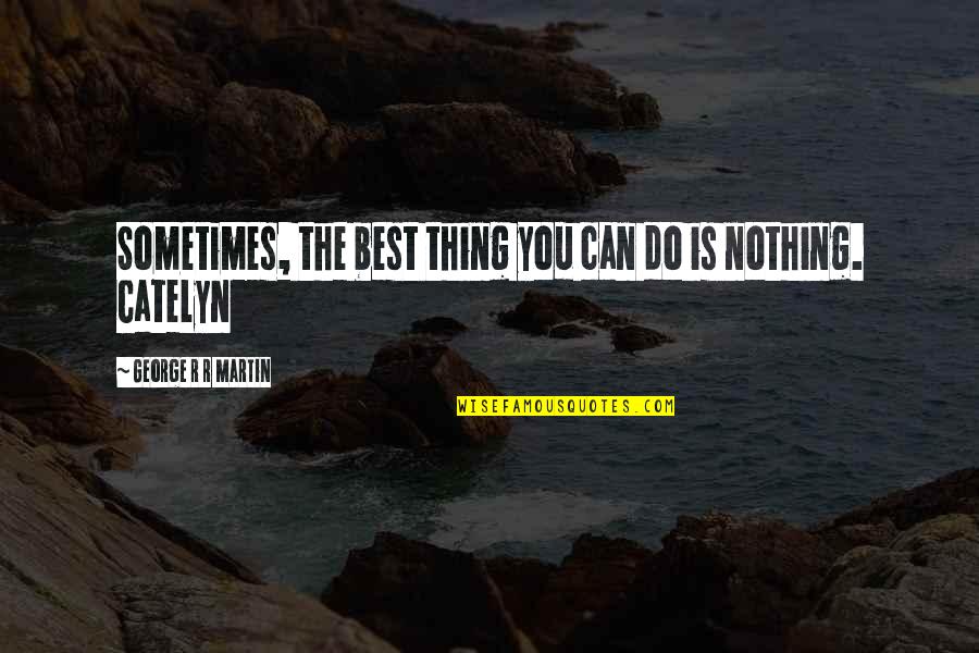 Best Philosophical Quotes By George R R Martin: Sometimes, the best thing you can do is