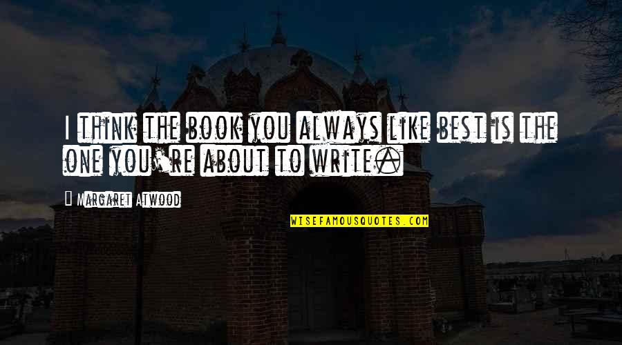 Best Philosophical Quotes By Margaret Atwood: I think the book you always like best