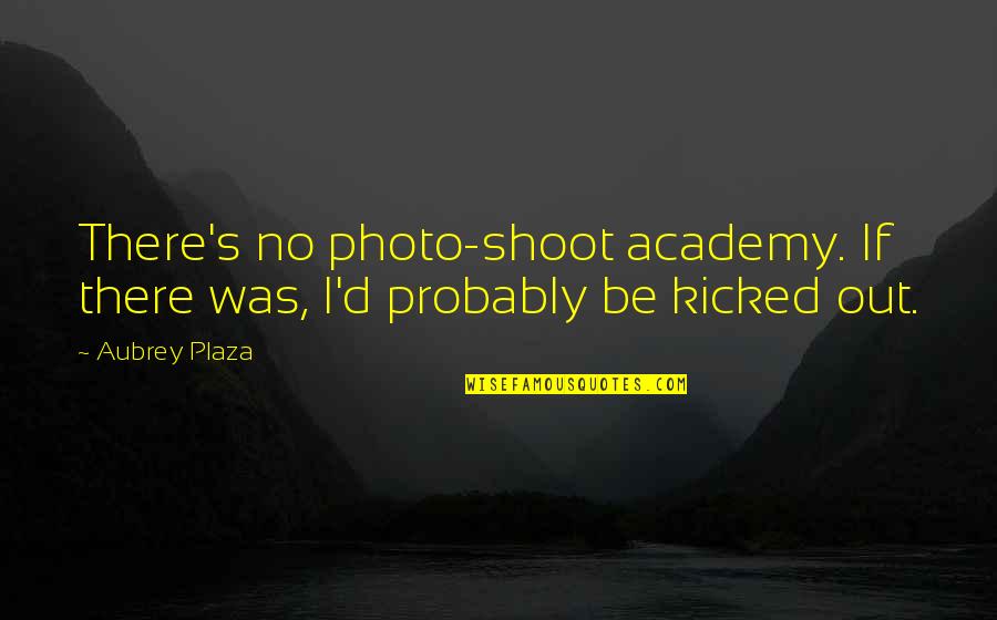 Best Photo Shoot Quotes By Aubrey Plaza: There's no photo-shoot academy. If there was, I'd