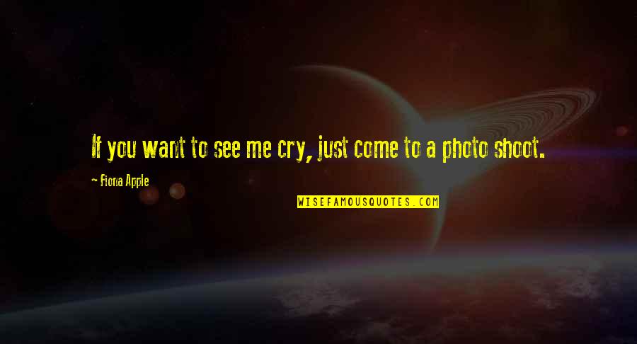 Best Photo Shoot Quotes By Fiona Apple: If you want to see me cry, just