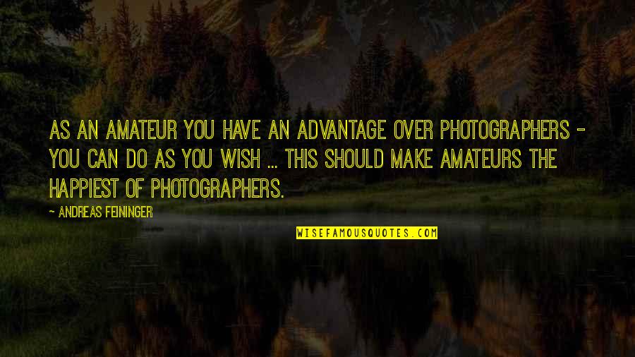 Best Photographers Quotes By Andreas Feininger: As an amateur you have an advantage over