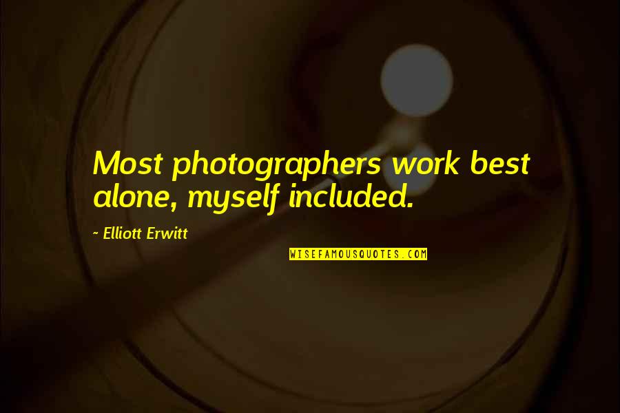 Best Photographers Quotes By Elliott Erwitt: Most photographers work best alone, myself included.