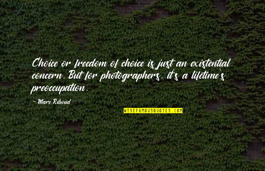 Best Photographers Quotes By Marc Riboud: Choice or freedom of choice is just an