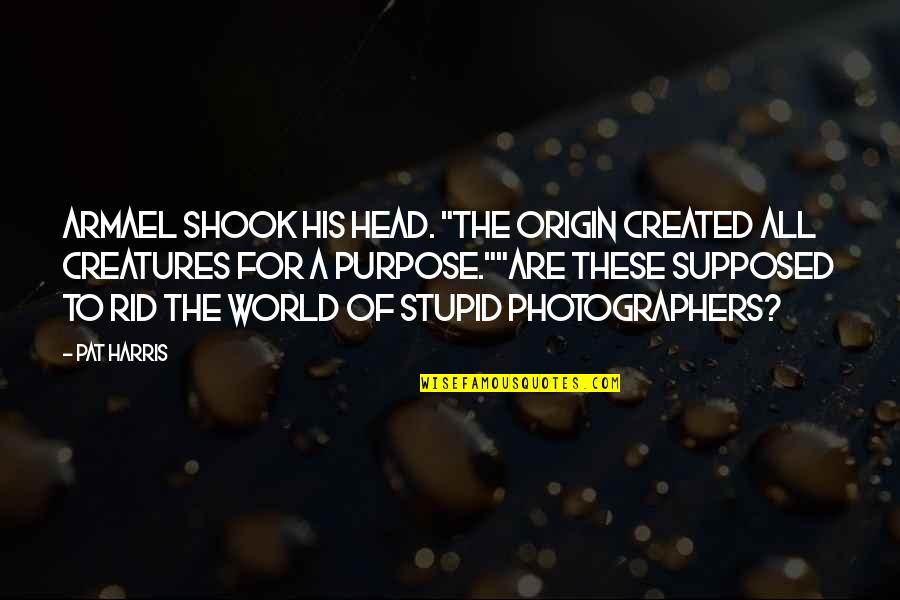 Best Photographers Quotes By Pat Harris: Armael shook his head. "The Origin created all