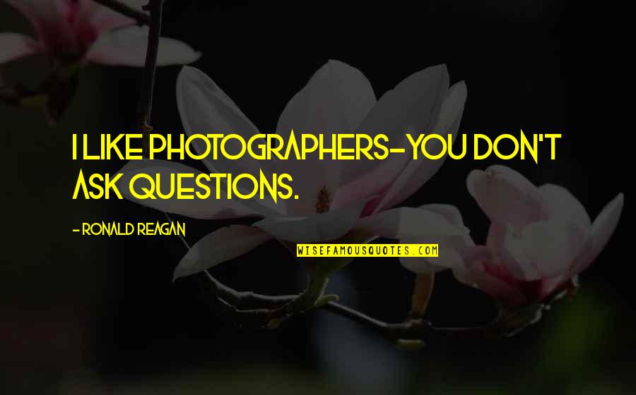 Best Photographers Quotes By Ronald Reagan: I like photographers-you don't ask questions.