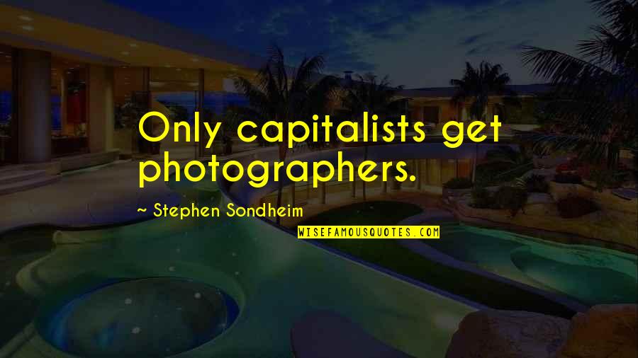 Best Photographers Quotes By Stephen Sondheim: Only capitalists get photographers.
