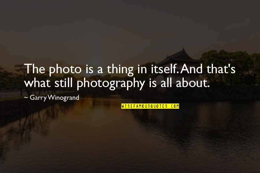 Best Photography Quotes By Garry Winogrand: The photo is a thing in itself. And