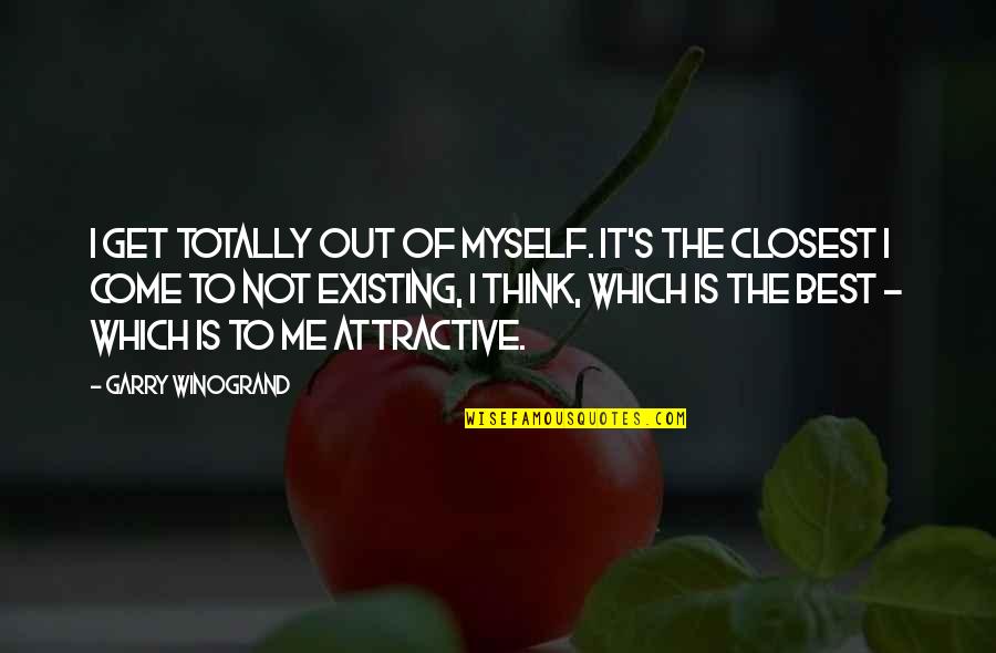 Best Photography Quotes By Garry Winogrand: I get totally out of myself. It's the