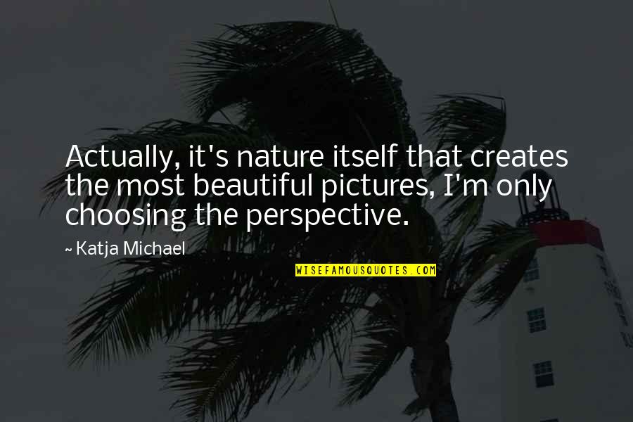 Best Photography Quotes By Katja Michael: Actually, it's nature itself that creates the most