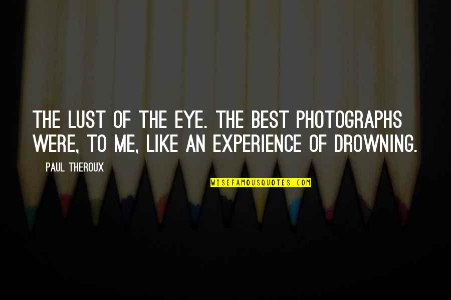 Best Photography Quotes By Paul Theroux: The lust of the eye. The best photographs