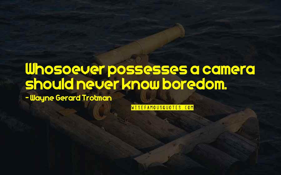 Best Photography Quotes By Wayne Gerard Trotman: Whosoever possesses a camera should never know boredom.