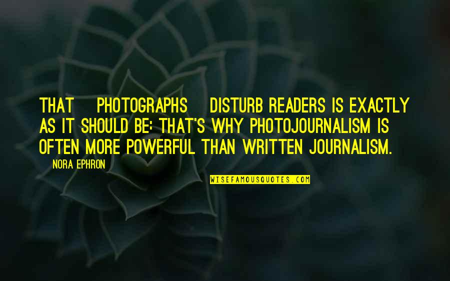 Best Photojournalism Quotes By Nora Ephron: That [photographs] disturb readers is exactly as it