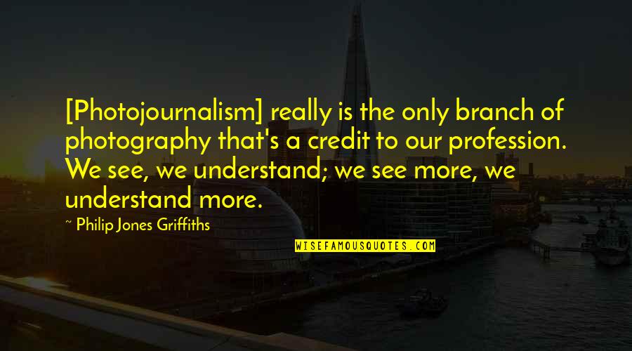 Best Photojournalism Quotes By Philip Jones Griffiths: [Photojournalism] really is the only branch of photography