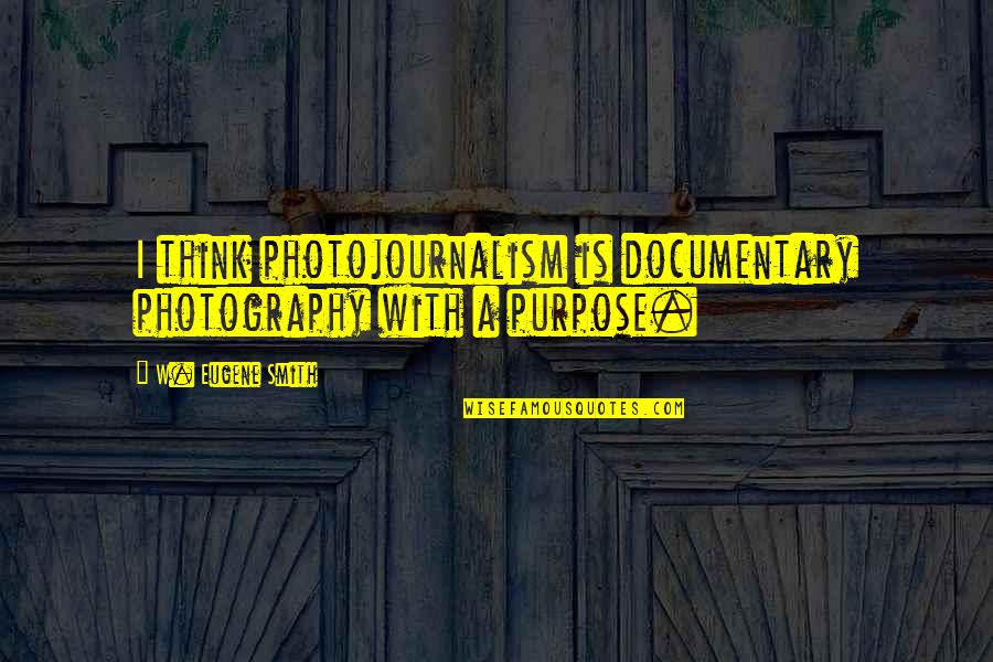 Best Photojournalism Quotes By W. Eugene Smith: I think photojournalism is documentary photography with a