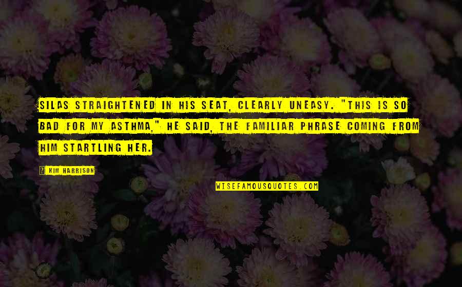 Best Phrase Quotes By Kim Harrison: Silas straightened in his seat, clearly uneasy. "This Best Phrase Quotes By Kim Harrison: Silas straightened in his seat, clearly uneasy. "This