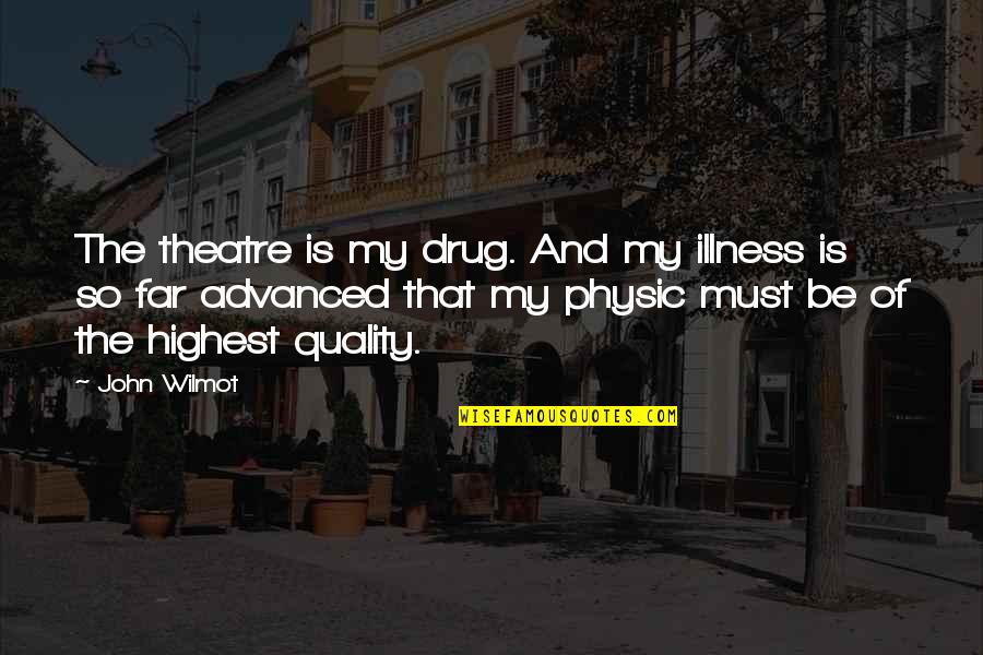 Best Physic Quotes By John Wilmot: The theatre is my drug. And my illness Best Physic Quotes By John Wilmot: The theatre is my drug. And my illness