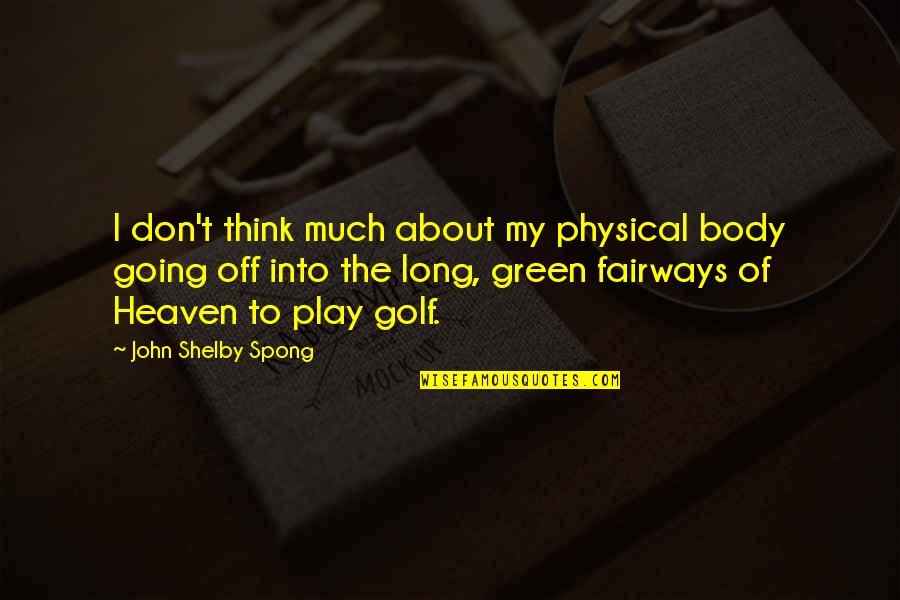 Best Physical Body Quotes By John Shelby Spong: I don't think much about my physical body