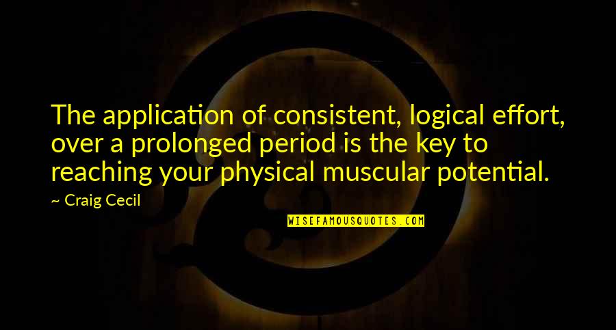 Best Physical Training Quotes By Craig Cecil: The application of consistent, logical effort, over a