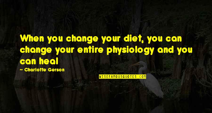 Best Physiology Quotes By Charlotte Gerson: When you change your diet, you can change
