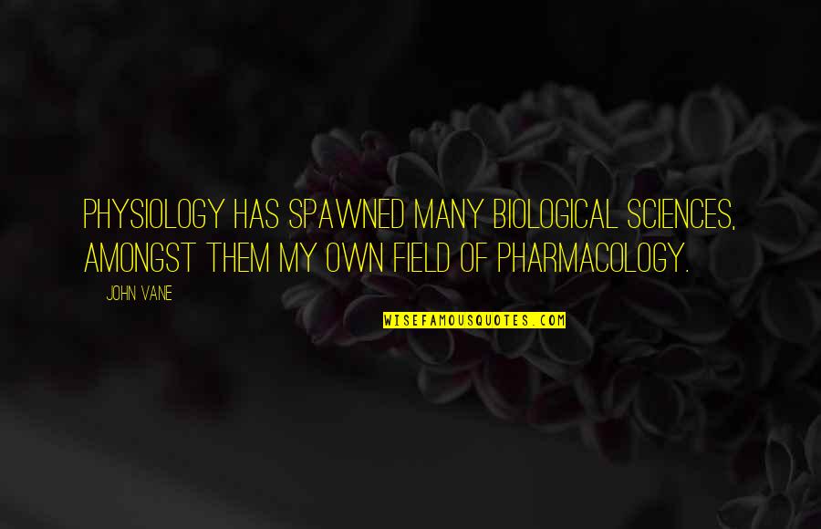 Best Physiology Quotes By John Vane: Physiology has spawned many biological sciences, amongst them