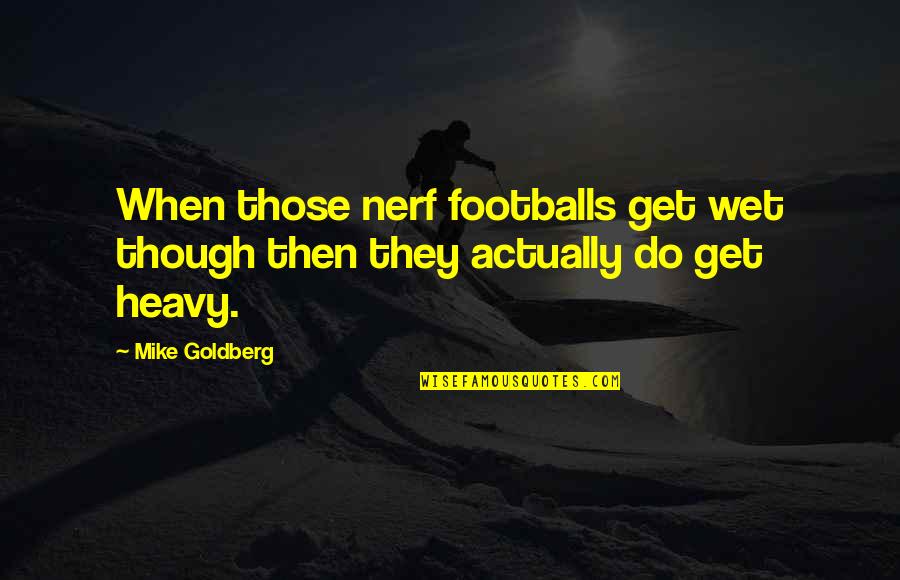 Best Physiology Quotes By Mike Goldberg: When those nerf footballs get wet though then